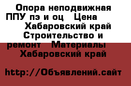 Опора неподвижная ППУ пэ и оц › Цена ­ 1 850 - Хабаровский край Строительство и ремонт » Материалы   . Хабаровский край